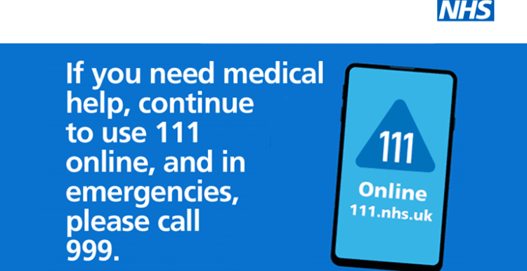 If you need medical help, continue to use 111 online, and in emergencies, please call 999.