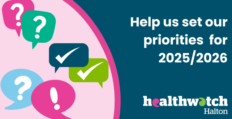 A digital graphic design features a dark blue background on the right side with white text reading, "Help us set our priorities for 2025/2026." Below this text is the "Healthwatch Halton" logo in white, pink, and green. On the left side, there is a pink background with a curved dark blue and pink border separating it from the right side. Various speech bubbles in shades of pink, green, blue, and dark blue contain question marks, exclamation marks, and checkmarks.