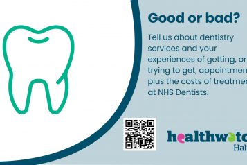 Good or bad? Tell us about dentistry services and your experiences of getting, or trying to get appointments plus the costs of treatment at NHS dentists. Healthwatch Halton logo, QR code and graphic of a tooth. 